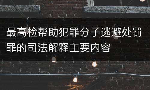 最高检帮助犯罪分子逃避处罚罪的司法解释主要内容