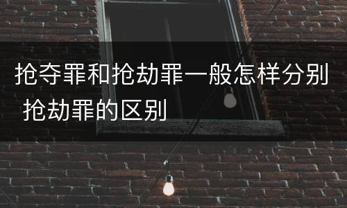抢夺罪和抢劫罪一般怎样分别 抢劫罪的区别