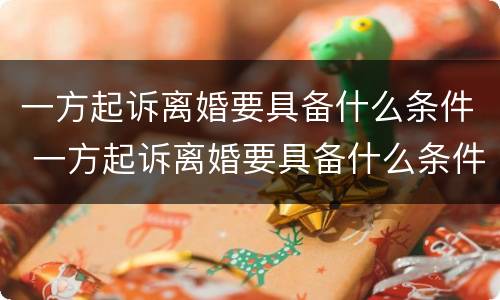 一方起诉离婚要具备什么条件 一方起诉离婚要具备什么条件呢
