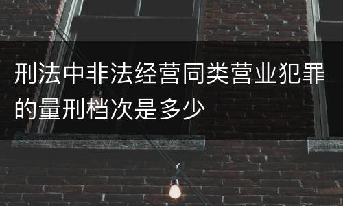 刑法中非法经营同类营业犯罪的量刑档次是多少
