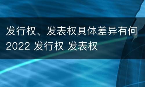 发行权、发表权具体差异有何2022 发行权 发表权