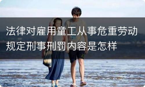法律对雇用童工从事危重劳动规定刑事刑罚内容是怎样