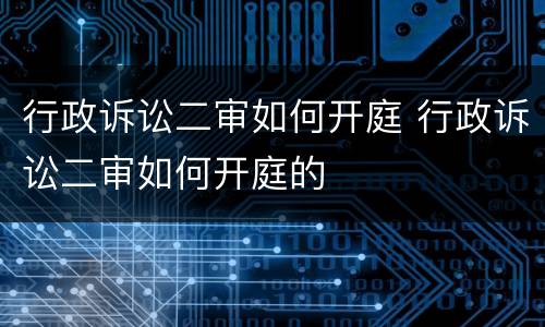 行政诉讼二审如何开庭 行政诉讼二审如何开庭的