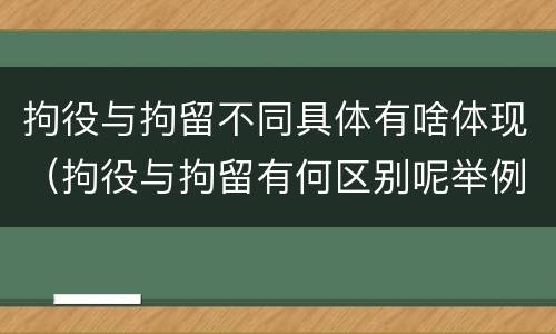 拘役与拘留不同具体有啥体现（拘役与拘留有何区别呢举例说明）