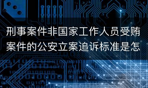 刑事案件非国家工作人员受贿案件的公安立案追诉标准是怎样的