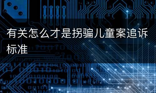 有关怎么才是拐骗儿童案追诉标准