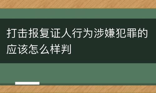 打击报复证人行为涉嫌犯罪的应该怎么样判