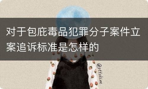 对于包庇毒品犯罪分子案件立案追诉标准是怎样的