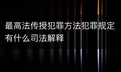 最高法传授犯罪方法犯罪规定有什么司法解释