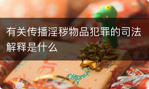 有关传播淫秽物品犯罪的司法解释是什么