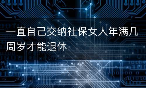 一直自己交纳社保女人年满几周岁才能退休