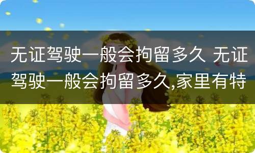 无证驾驶一般会拘留多久 无证驾驶一般会拘留多久,家里有特殊情况