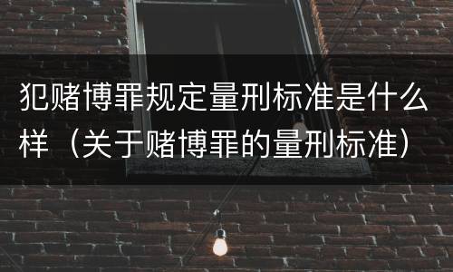 犯赌博罪规定量刑标准是什么样（关于赌博罪的量刑标准）