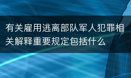 有关雇用逃离部队军人犯罪相关解释重要规定包括什么