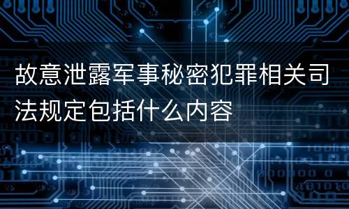 故意泄露军事秘密犯罪相关司法规定包括什么内容