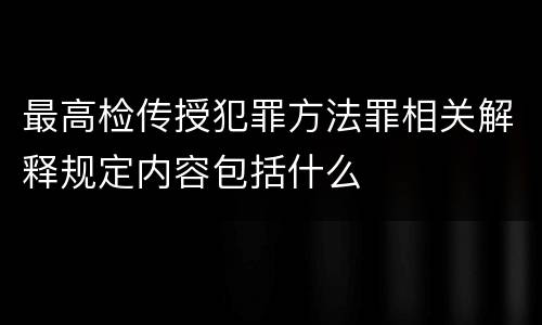 最高检传授犯罪方法罪相关解释规定内容包括什么