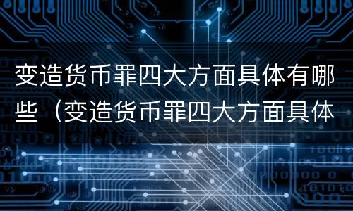 变造货币罪四大方面具体有哪些（变造货币罪四大方面具体有哪些表现）
