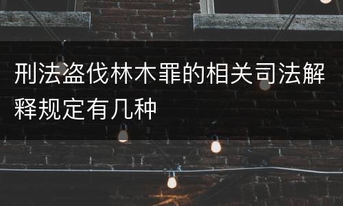 刑法盗伐林木罪的相关司法解释规定有几种