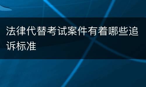 法律代替考试案件有着哪些追诉标准
