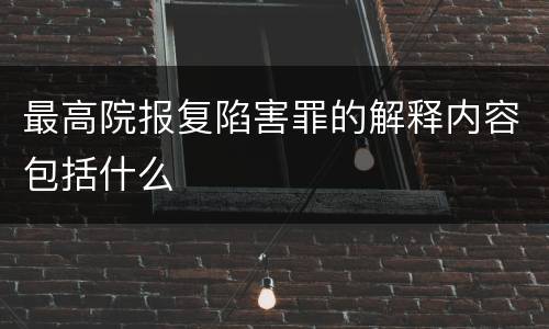 最高院报复陷害罪的解释内容包括什么