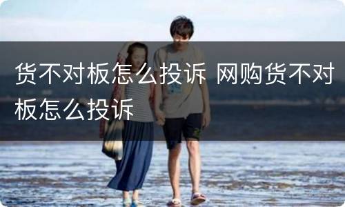货不对板怎么投诉 网购货不对板怎么投诉