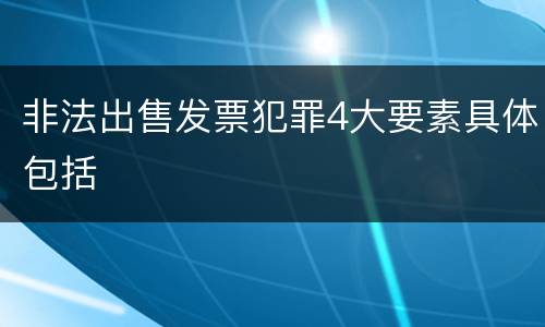 非法出售发票犯罪4大要素具体包括