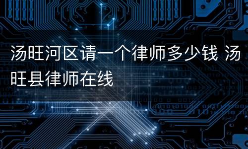 汤旺河区请一个律师多少钱 汤旺县律师在线