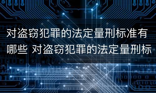 对盗窃犯罪的法定量刑标准有哪些 对盗窃犯罪的法定量刑标准有哪些规定