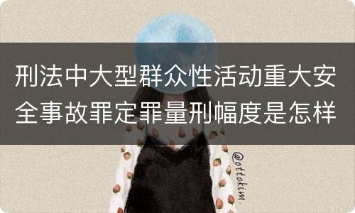 刑法中大型群众性活动重大安全事故罪定罪量刑幅度是怎样