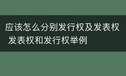 应该怎么分别发行权及发表权 发表权和发行权举例
