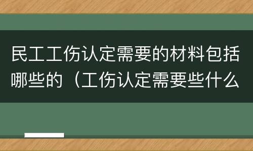 民工工伤认定需要的材料包括哪些的（工伤认定需要些什么材料）