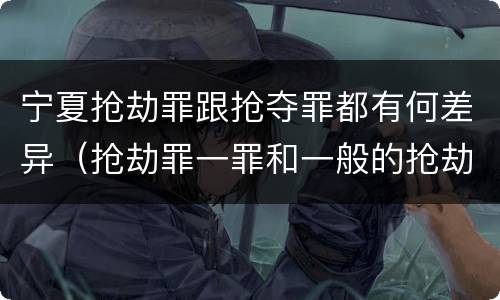 宁夏抢劫罪跟抢夺罪都有何差异（抢劫罪一罪和一般的抢劫罪）