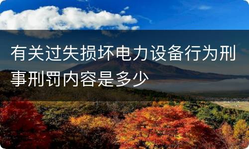 有关过失损坏电力设备行为刑事刑罚内容是多少