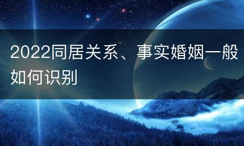 2022同居关系、事实婚姻一般如何识别