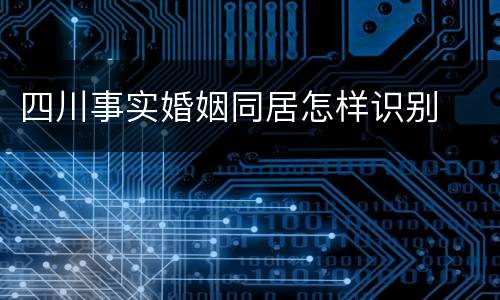 四川事实婚姻同居怎样识别
