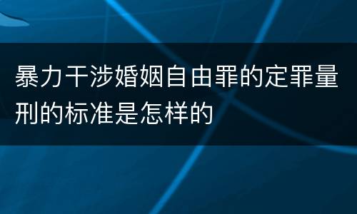 暴力干涉婚姻自由罪的定罪量刑的标准是怎样的
