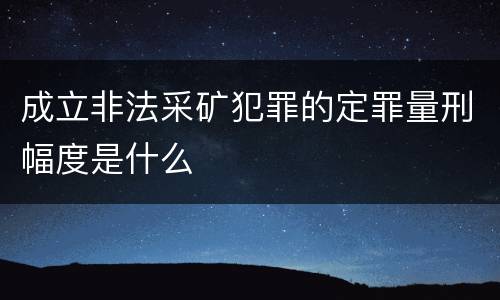 成立非法采矿犯罪的定罪量刑幅度是什么