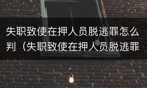 失职致使在押人员脱逃罪怎么判（失职致使在押人员脱逃罪判决书）