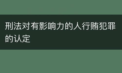 刑法对有影响力的人行贿犯罪的认定