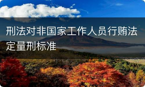 刑法对非国家工作人员行贿法定量刑标准