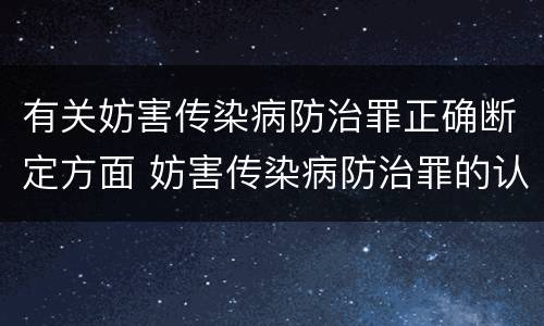 有关妨害传染病防治罪正确断定方面 妨害传染病防治罪的认定