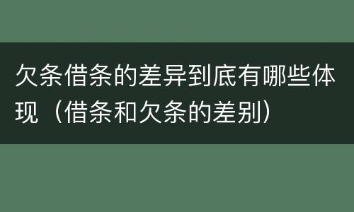 欠条借条的差异到底有哪些体现（借条和欠条的差别）