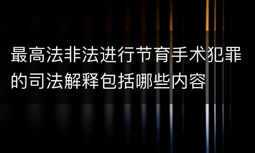 最高法非法进行节育手术犯罪的司法解释包括哪些内容