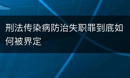 刑法传染病防治失职罪到底如何被界定