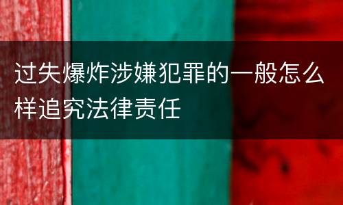 过失爆炸涉嫌犯罪的一般怎么样追究法律责任