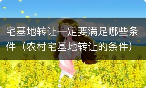 宅基地转让一定要满足哪些条件（农村宅基地转让的条件）