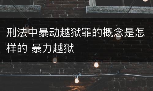 刑法中暴动越狱罪的概念是怎样的 暴力越狱