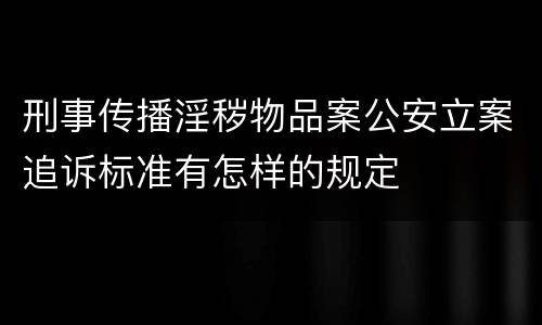 刑事传播淫秽物品案公安立案追诉标准有怎样的规定