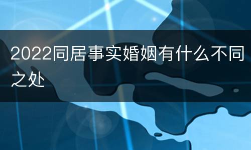 2022同居事实婚姻有什么不同之处