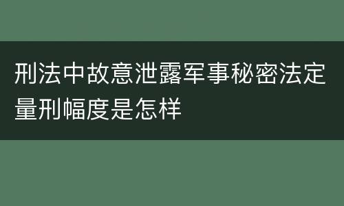 刑法中故意泄露军事秘密法定量刑幅度是怎样
